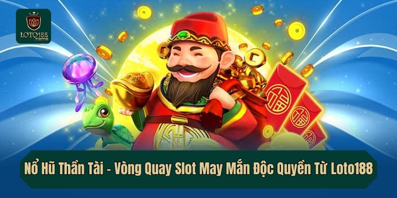Nổ Hũ Thần Tài – Vòng Quay Slot May Mắn Độc Quyền Từ Loto188