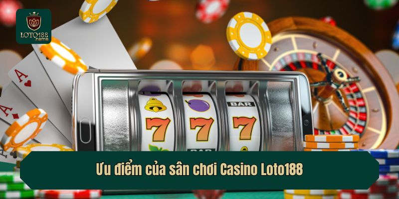 Ưu điểm của sân chơi Casino Loto188
