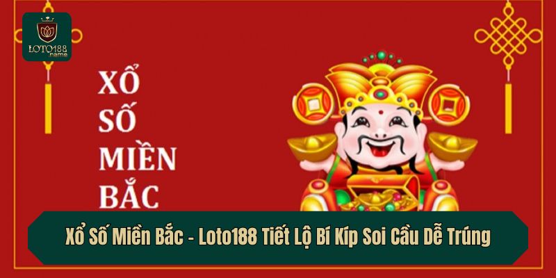 Xổ Số Miền Bắc – Loto188 Tiết Lộ Bí Kíp Soi Cầu Dễ Trúng